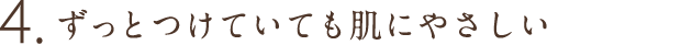 4.ずっとつけていても肌にやさしい