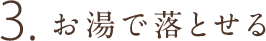 3.お湯で落とせる